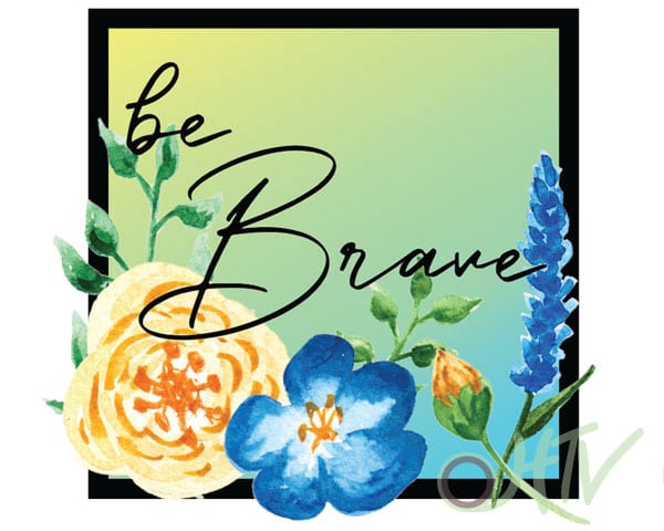 The image that we have for FREE with this blog post- it says "Be Brave" with a gradient and flowers